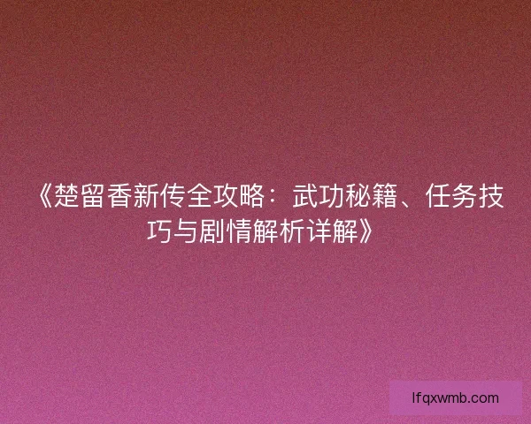 《楚留香新传全攻略：武功秘籍、任务技巧与剧情解析详解》