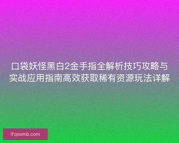 口袋妖怪黑白2金手指全解析技巧攻略与实战应用指南高效获取稀有资源玩法详解